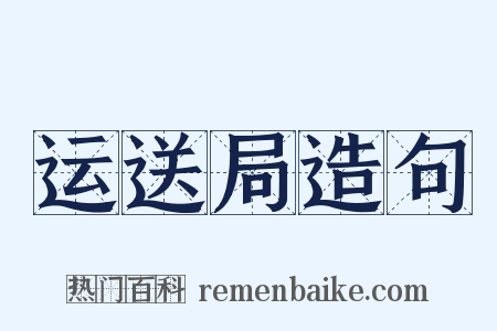 运送局造句是什么意思的图片